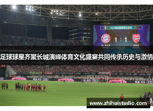 足球球星齐聚长城演绎体育文化盛宴共同传承历史与激情