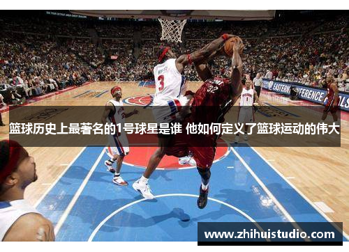 篮球历史上最著名的1号球星是谁 他如何定义了篮球运动的伟大